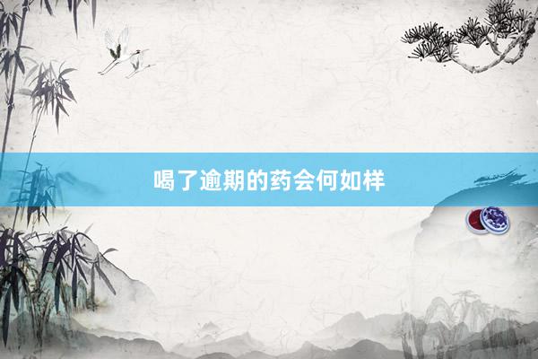 喝了逾期的药会何如样