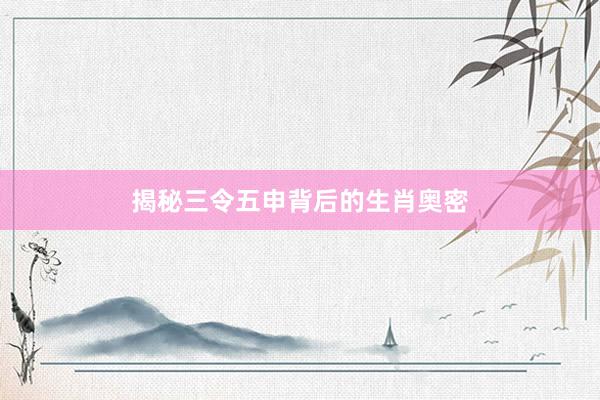 揭秘三令五申背后的生肖奥密