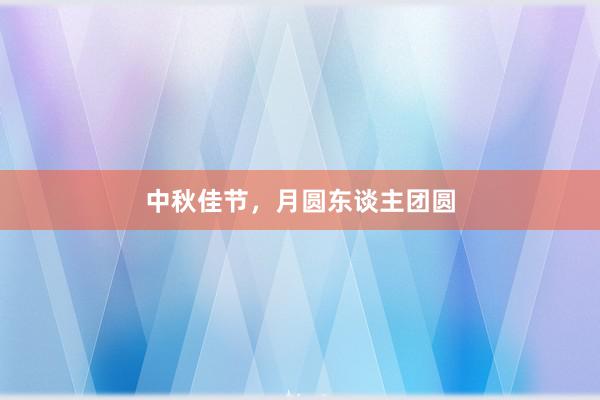 中秋佳节，月圆东谈主团圆